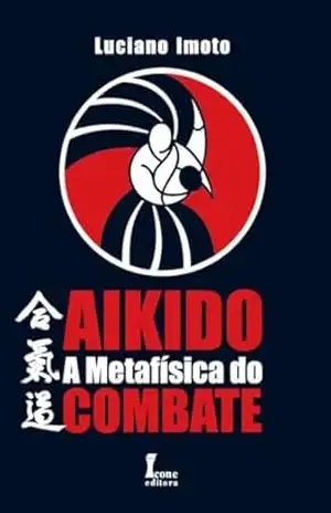 Aikidô – A Metafísica do Combate – Luciano  Imoto