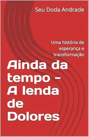 Ainda da tempo – A lenda de Dolores: Uma história de esperança e transformação – Seu Doda Andrade