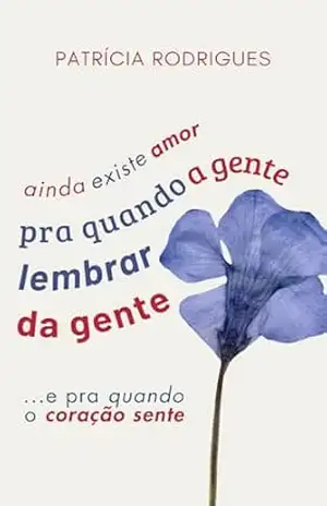 Ainda Existe Amor – Pra Quando a Gente Lembrar da Gente: e pra quando o coração sente (O Amor e Suas Memórias) – Patrícia Rodrigues