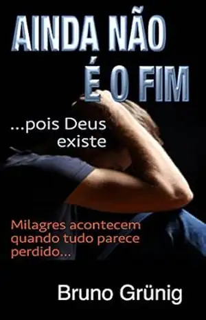 Ainda não é o fim (pois Deus existe): Milagres acontecem quando tudo parece perdido (Coleção variedades Bruno Grunig) – BRUNO GRÜNIG
