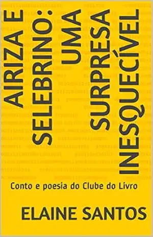 Airiza e Selebrino: Uma Surpresa Inesquecível: Conto e poesia do Clube do Livro (O CLUBE DO LIVRO DE ELAINE SANTOS) – Elaine Santos