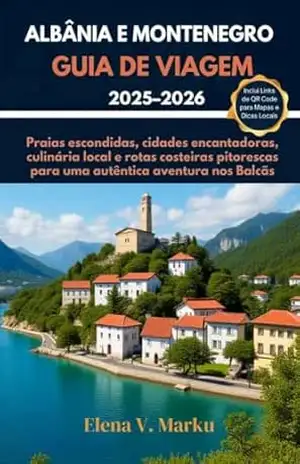 ALBÂNIA E MONTENEGRO GUIA DE VIAGEM 2025–2026: Praias escondidas, cidades encantadoras, culinária local e rotas costeiras pitorescas para uma autêntica aventura nos Balcãs - Elena V. Marku