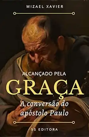 ALCANÇADO PELA GRAÇA: A conversão do apóstolo Paulo - MIZAEL XAVIER