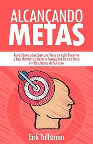 ALCANÇANDO METAS: Guia Básico para Criar um Plano de Ação Eficiente e Transformar as Resoluções de Ano Novo em Resultados de Sucesso - Erik Tallsman