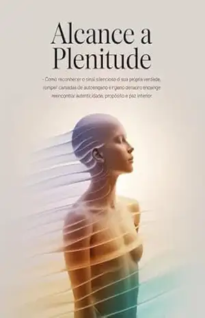 Alcance a Plenitude – Como reconhecer o sinal silencioso da sua própria verdade, romper camadas de autoengano e reencontrar autenticidade, propósito e paz interior. - Leonardo Matos