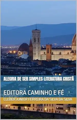 ALEGRIA DE SER SIMPLES LITERATURA CRISTÃ: EDITORA CAMINHO E FÉ – cleber junior ferreira da silva DA SILVA
