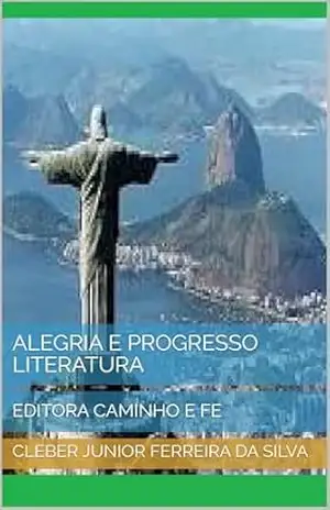 ALEGRIA E PROGRESSO LITERATURA: EDITORA CAMINHO E FE - CLEBER JUNIOR FERREIRA DA SILVA