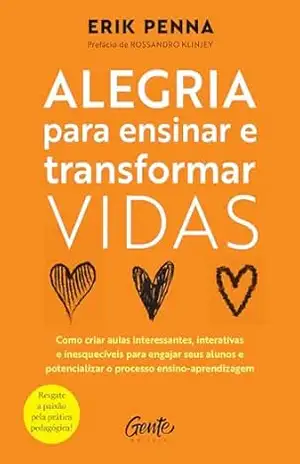 Alegria para ensinar e transformar vidas: Como criar aulas interessantes, interativas e inesquecíveis para engajar seus alunos e potencializar o processo ensino–aprendizagem – Erik Penna