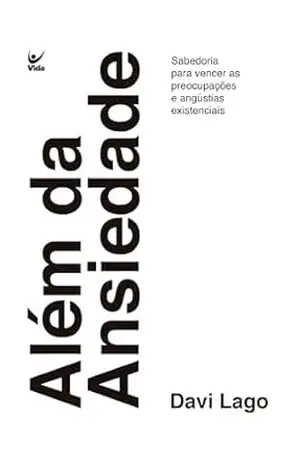 Além da ansiedade: Sabedoria para vencer as preocupações e angústias existencias – Davi Lago