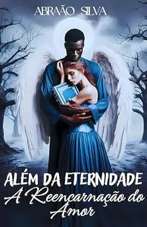 ALÉM DA ETERNIDADE: A REENCARNAÇÃO DO AMOR – Abraão  Silva