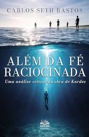 Além da fé raciocinada: Uma análise crítica da obra de Kardec – Carlos Seth Bastos