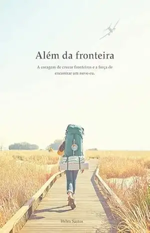 Além da fronteira: A coragem de cruzar fronteiras e a força de encontrar um novo eu. – Helen Santos