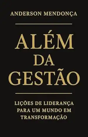 Além da Gestão: Lições de Liderança para um Mundo em Transformação - Anderson Mendonça