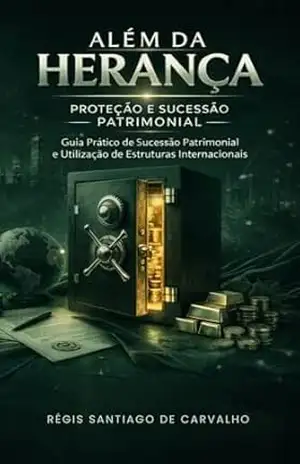 Além da Herança – Proteção e Sucessão Patrimonial: Guia Prático de Sucessão Patrimonial e Utilização de Estruturas Internacionais. – Régis Santiago de Carvalho