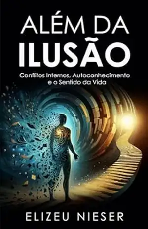 Além da Ilusão: Conflitos Internos, Autoconhecimento e o Sentido da Vida - ELIZEU  NIESER