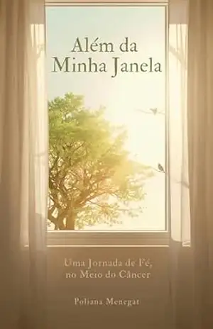 Além da Minha Janela: Uma Jornada de Fé no Meio do Câncer - Poliana  Menegat