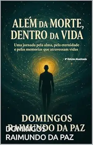 ALÉM DA MORTE, DENTRO DA VIDA: O Despertar da Consciência: Memórias de Vidas e Sabedorias Ocultas - DOMINGOS  RAIMUNDO DA PAZ