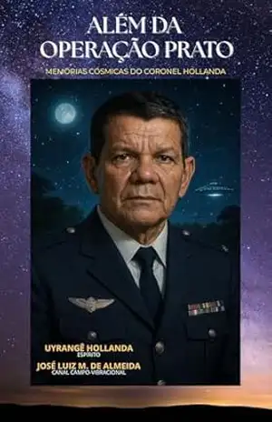 Além da Operação Prato: Memórias Cósmicas do Coronel Hollanda – José Luiz Miranda de Almeida