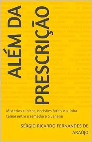 Além da prescrição: Mistérios clínicos, decisões fatais e a linha tênue entre o remédio e o veneno – Sérgio Ricardo  Fernandes de Araújo