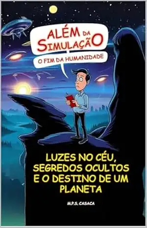 Além da Simulação: O Fim da Humanidade: Luzes no céu, segredos ocultos e o destino de um planeta – M.P.S. Casaca