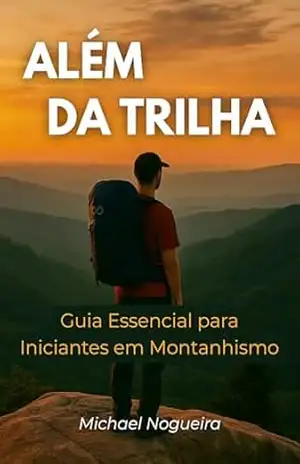 Além da Trilha: Guia Essencial para Iniciantes em Montanhismo – Michael Nogueira