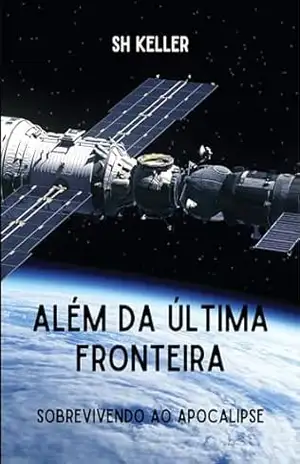 Além da Última Fronteira: Sobrevivendo ao Apocalipse (O Legado Alienígena. Livro 3) - SH Keller