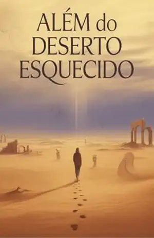 Além do Deserto Esquecido – Um Romance Filosófico de Solidão, Busca e Mistério – Juliana Soares