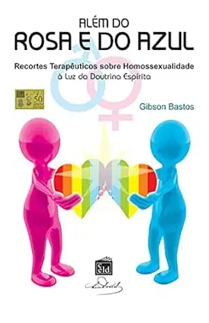 Além do Rosa e do Azul: Recortes Terapêuticos sobre Homosexualidade à luz da Doutrina Espírita – Gibson Bastos Silva