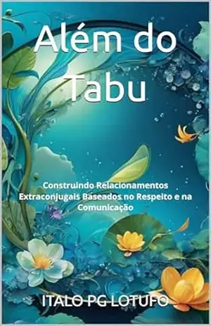Além do Tabu: Construindo Relacionamentos Extraconjugais Baseados no Respeito e na Comunicação – ITALO PG LOTUFO