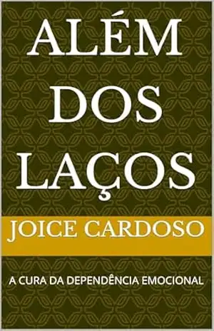 ALÉM DOS LAÇOS: A CURA DA DEPENDÊNCIA EMOCIONAL - Joice Cardoso