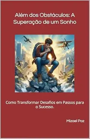 Além dos Obstáculos: A Superação de um Sonho: Como Transformar Desafios em Passos para o Sucesso. – Mizael Paz