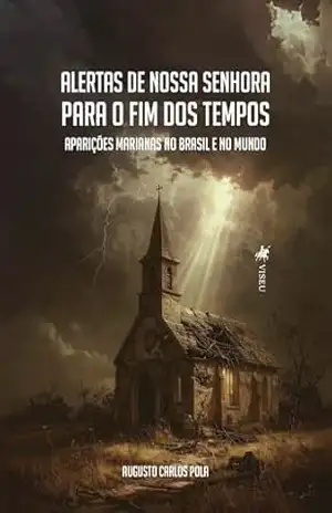 Alertas de Nossa Senhora para o Fim dos Tempos: Aparições Marianas no Brasil e no mundo – Augusto Carlos Pola