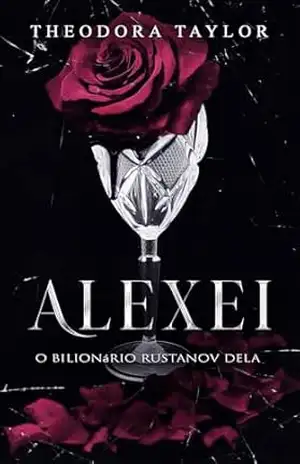 ALEXEI: O Bilionário Rustanov dela (Rustanovs Implacáveis Livro 1) – Theodora Taylor