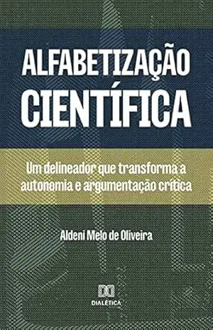 Alfabetização científica: um delineador que transforma a autonomia e argumentação crítica – Aldeni Melo de Oliveira