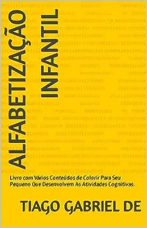 Alfabetização Infantil: Livro com Vários Conteúdos de Colorir Para Seu Pequeno Que Desenvolvem As Atividades Cognitivas. - Tiago Gabriel de