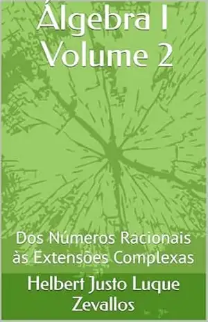 Álgebra I Volume 2: Dos Números Racionais às Extensões Complexas (Licenciatura em Matemática) – Helbert Justo Luque Zevallos
