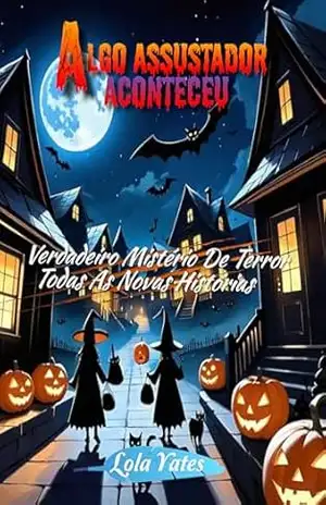 Algo assustador aconteceu: Verdadeiro Mistério De Terror; Todas As Novas Histórias - Lola  Yates