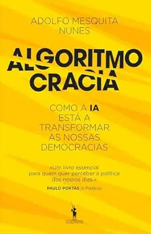 Algoritmocracia – Como a IA está a transformar as nossas democracias – Adolfo Mesquita Nunes
