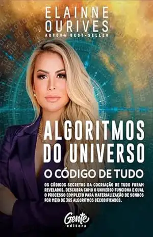 Algoritmos do Universo: Os Códigos Secretos da Cocriação de tudo foram revelados. Descubra como o Universo funciona e qual o processo completo para materialização ... por meio de 365 algoritmos decodificados. - Elainne Ourives
