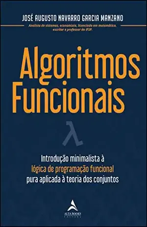 Algoritmos Funcionais: Introdução minimalista à logica de programação funcional pura aplicada à teoria dos conjuntos - José Augusto Navarro Garcia Manzano