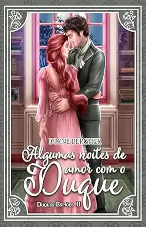 Algumas Noites de Amor com o Duque (duologia Duques Espiões Livro 2) – Diane Bergher