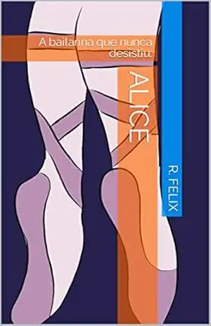 ALICE: A bailarina que nunca desistiu. – R. FELIX