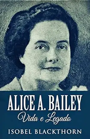 Alice A. Bailey, Vida e Legado: Em Português - Isobel Blackthorn