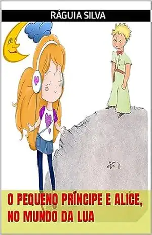 Alice e o Pequeno Príncipe, no Mundo da Lua – Ráguia  Silva