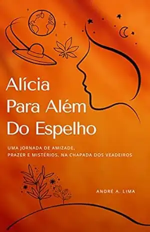Alícia Para Além do Espelho: Uma Jornada de Amizade, Prazer e Mistérios na Chapada dos Veadeiros. – André A. Lima