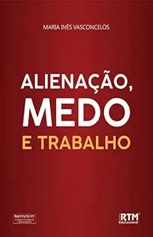 ALIENAÇÃO, MEDO E TRABALHO – Maria Inês Vasconcelos