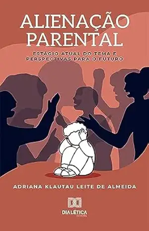Alienação Parental: estágio atual do tema e perspectivas para o futuro – Adriana Klautau Leite de Almeida