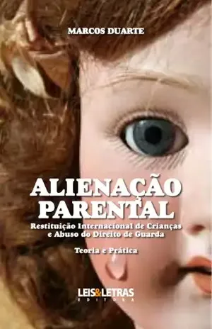 ALIENAÇÃO PARENTAL – RESTITUIÇÃO INTERNACIONAL DE CRIANÇAS E ABUSO DO DIREITO DE GUARDA – TEORIA E PRÁTICA – Marcos Duarte