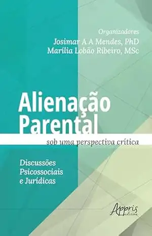 Alienação Parental sob uma Perspectiva Crítica: Discussões Psicossociais e Jurídicas - Josimar Antônio de Alcântara Mendes