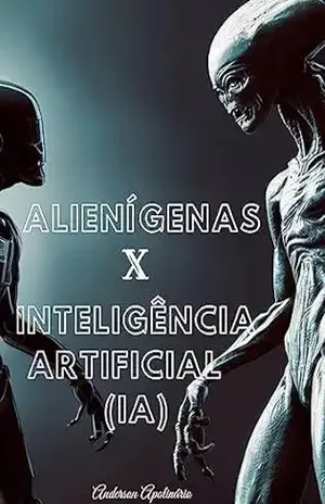"Alienígenas X Inteligência Artificial (IA)": "Uma Épica Jornada pela Sobrevivência e Redenção" - Anderson Apolinário